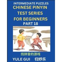 Intermediate Chinese Pinyin Test Series (Part 18) - Test Your Simplified Mandarin Chinese Character Reading Skills with Simple Puzzles, HSK All Levels, Beginners to Advanced Students of Mand