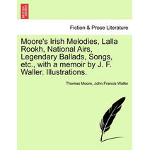 Moore's Irish Melodies, Lalla Rookh, National Airs, Legendary Ballads, Songs, etc., with a memoir by J. F. Waller. Illustrations.