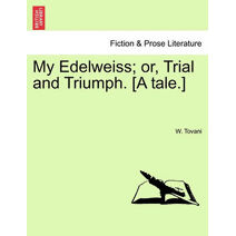 My Edelweiss; Or, Trial and Triumph. [A Tale.]