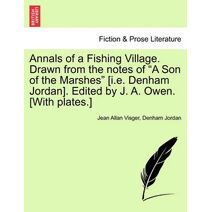 Annals of a Fishing Village. Drawn from the Notes of "A Son of the Marshes" [I.E. Denham Jordan]. Edited by J. A. Owen. [With Plates.]