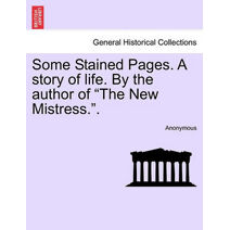 Some Stained Pages. a Story of Life. by the Author of "The New Mistress.."