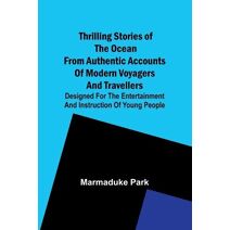 Thrilling Stories Of The Ocean From Authentic Accounts Of Modern Voyagers And Travellers; Designed For The Entertainment And Instruction Of Young People