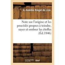 Note Sur l'Origine Et Les Procedes Propres A Teindre, Rayer Et Ombrer Les Etoffes