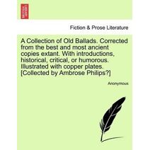 Collection of Old Ballads. Corrected from the Best and Most Ancient Copies Extant. with Introductions, Historical, Critical, or Humorous. Illustrated with Copper Plates. [Collected by Ambros