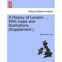 History of London. ... With maps and illustrations. (Supplement.). VOL. I