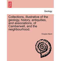 Collections, Illustrative of the Geology, History, Antiquities, and Associations, of Camberwell, and the Neighbourhood.