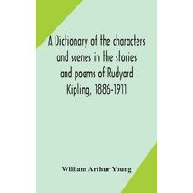 dictionary of the characters and scenes in the stories and poems of Rudyard Kipling, 1886-1911