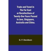 Trade and Travel in the Far East or Recollections of twenty-one years passed in Java, Singapore, Australia and China.