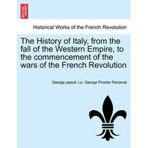 History of Italy, from the fall of the Western Empire, to the commencement of the wars of the French Revolution. Vol. I