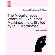 Miscellaneous Works of ... Sir James Mackintosh, etc. [Edited by R. J. Mackintosh.]