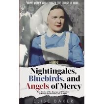 Nightingales, Bluebirds and Angels of Mercy (Brave Women Who Changed the Course of WWII)