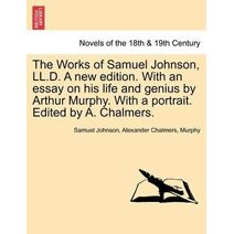 Works of Samuel Johnson, LL.D. a New Edition. with an Essay on His Life and Genius by Arthur Murphy. with a Portrait. Edited by A. Chalmers.