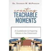 Creating Teachable Moments; A Guidebook to Inspiring Values in the Classroom