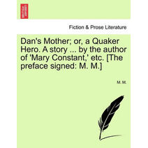 Dan's Mother; Or, a Quaker Hero. a Story ... by the Author of 'Mary Constant, ' Etc. [The Preface Signed