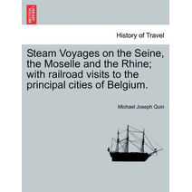 Steam Voyages on the Seine, the Moselle and the Rhine; with railroad visits to the principal cities of Belgium.