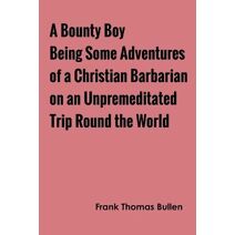 Bounty Boy Being Some Adventures of a Christian Barbarian on an Unpremeditated Trip Round the World
