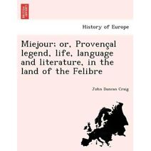 Miejour; or, Provençal legend, life, language and literature, in the land of the Felibre