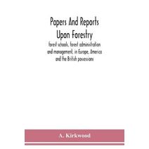 Papers and reports upon forestry, forest schools, forest administration and management, in Europe, America and the British possessions; and upon forests as public parks and sanitary resorts;
