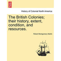 British Colonies; their history, extent, condition, and resources.