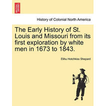 Early History of St. Louis and Missouri from Its First Exploration by White Men in 1673 to 1843.