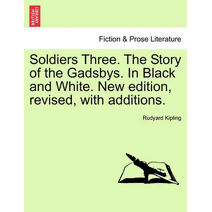 Soldiers Three. the Story of the Gadsbys. in Black and White. New Edition, Revised, with Additions.