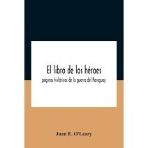El Libro De Los Héroes; Páginas Históricas De La Guerra Del Paraguay