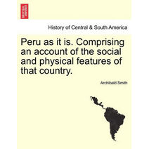 Peru as it is. Comprising an account of the social and physical features of that country.
