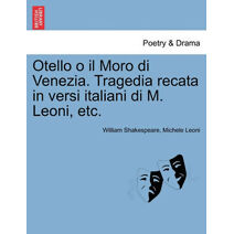 Otello O Il Moro Di Venezia. Tragedia Recata in Versi Italiani Di M. Leoni, Etc.