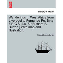 Wanderings in West Africa from Liverpool to Fernando Po. by A F.R.G.S. [I.E. Sir Richard F. Burton.] with Map and Illustration. Vol. II