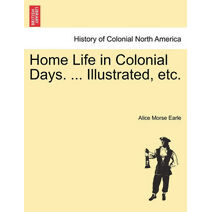 Home Life in Colonial Days. ... Illustrated, etc.