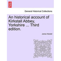 Historical Account of Kirkstall Abbey, Yorkshire ... Third Edition.