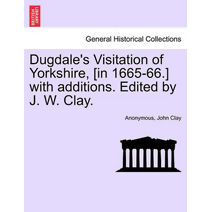 Dugdale's Visitation of Yorkshire, [in 1665-66.] with additions. Edited by J. W. Clay. Vol. III.