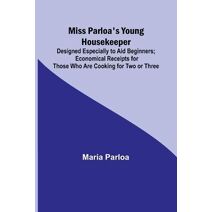 Miss Parloa's Young Housekeeper; Designed Especially to Aid Beginners; Economical Receipts for Those Who Are Cooking for Two or Three