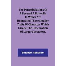 Perambulations of a Bee and a Butterfly, In which are delineated those smaller traits of character which escape the observation of larger spectators.