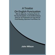 Treatise On English Punctuation. With An Appendix, Containing Rules On The Use Of Capitals, A List Of Abbreviations, Hints On The Preparation Of Copy And On Proof-Reading, Specimen Proof-She