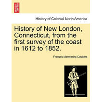 History of New London, Connecticut, from the first survey of the coast in 1612 to 1852.