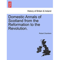 Domestic Annals of Scotland from the Reformation to the Revolution.