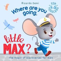 Where are you going, Little Max? The Magic of Discoveries for Kids (Magic of Discoveries. Little Max)
