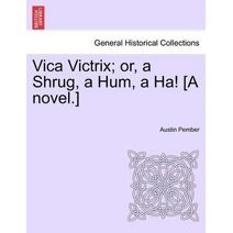 Vica Victrix; Or, a Shrug, a Hum, a Ha! [A Novel.]