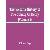 Victoria History Of The County Of Derby (Volume I)