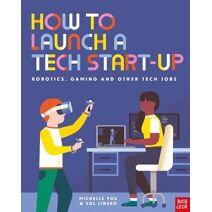 How to Launch a Tech Start-Up: Robotics, Gaming and Other Tech Jobs (How to be a . . . (NCI))