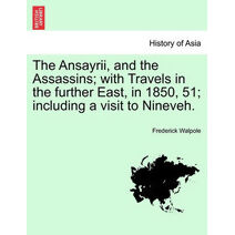 Ansayrii, and the Assassins; With Travels in the Further East, in 1850, 51; Including a Visit to Nineveh. Vol. II