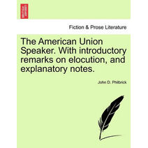 American Union Speaker. With introductory remarks on elocution, and explanatory notes.