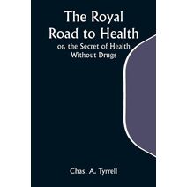 Royal Road to Health; or, the Secret of Health Without Drugs