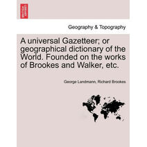 universal Gazetteer; or geographical dictionary of the World. Founded on the works of Brookes and Walker, etc.