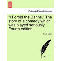 I Forbid the Banns. the Story of a Comedy Which Was Played Seriously ... Fourth Edition.