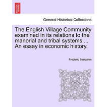 English Village Community examined in its relations to the manorial and tribal systems ... An essay in economic history.