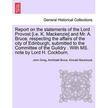 Report on the Statements of the Lord Provost [I.E. K. MacKenzie] and Mr. A. Bruce, Respecting the Affairs of the City of Edinburgh, Submitted to the Committee of the Guildry . with Ms. Note