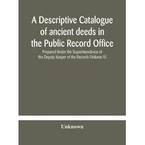 descriptive catalogue of ancient deeds in the Public Record Office Prepared Under the Superintendence of the Deputy Keeper of the Records (Volume V)