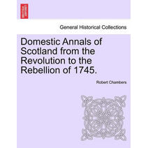 Domestic Annals of Scotland from the Revolution to the Rebellion of 1745.